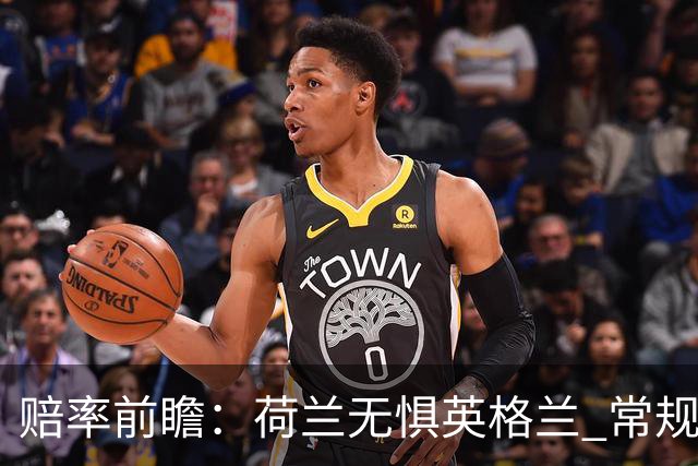 赔率前瞻：荷兰无惧英格兰 常规时间有望不败